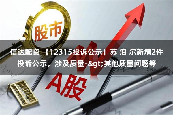 信达配资 【12315投诉公示】苏 泊 尔新增2件投诉公示，涉及质量->其他质量问题等