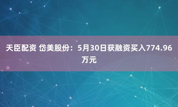 天臣配资 岱美股份：5月30日获融资买入774.96万元