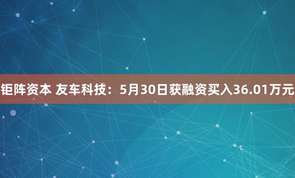 钜阵资本 友车科技：5月30日获融资买入36.01万元