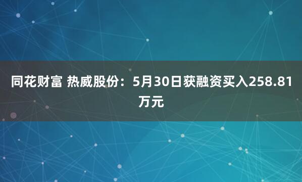 同花财富 热威股份：5月30日获融资买入258.81万元