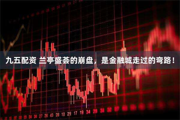 九五配资 兰亭盛荟的崩盘，是金融城走过的弯路！
