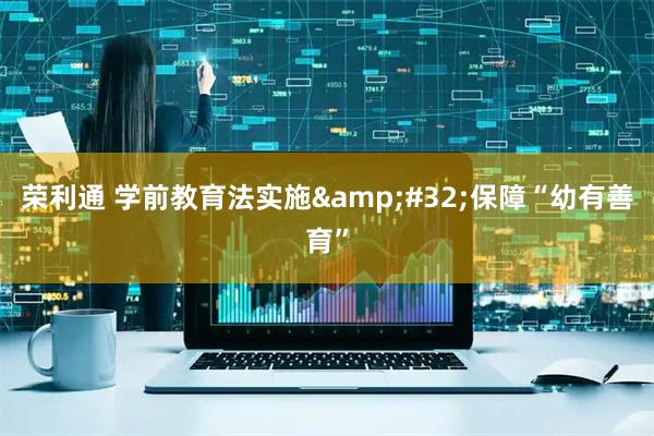 荣利通 学前教育法实施 保障“幼有善育”