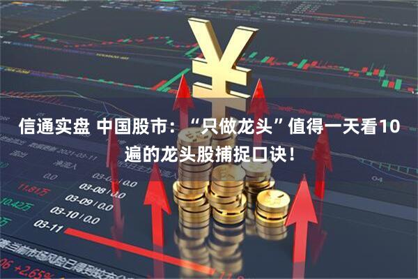 信通实盘 中国股市：“只做龙头”值得一天看10遍的龙头股捕捉口诀！