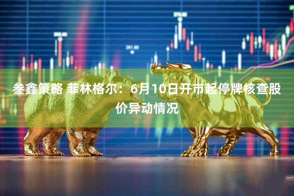 叁鑫策略 菲林格尔：6月10日开市起停牌核查股价异动情况