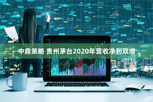 中鼎策略 贵州茅台2020年营收净利双增