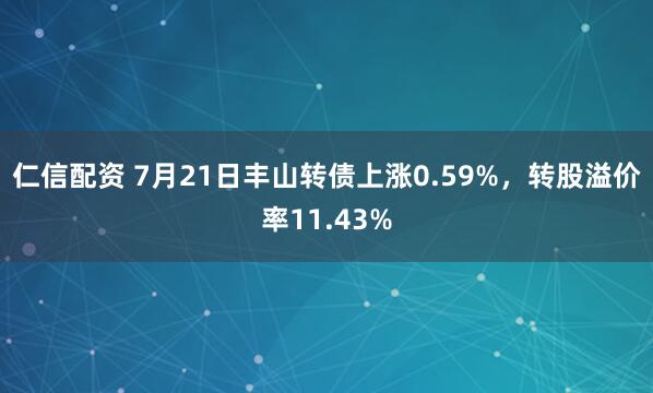 仁信配资 7月21日丰山转债上涨0.59%，转股溢价率11.43%