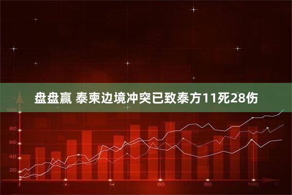 盘盘赢 泰柬边境冲突已致泰方11死28伤