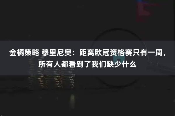 金橘策略 穆里尼奥：距离欧冠资格赛只有一周，所有人都看到了我们缺少什么