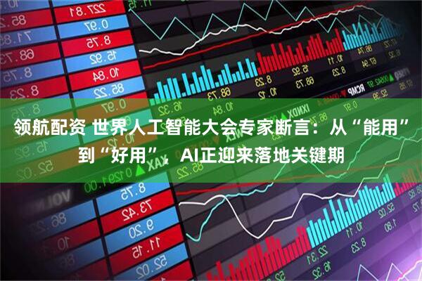 领航配资 世界人工智能大会专家断言：从“能用”到“好用”，AI正迎来落地关键期