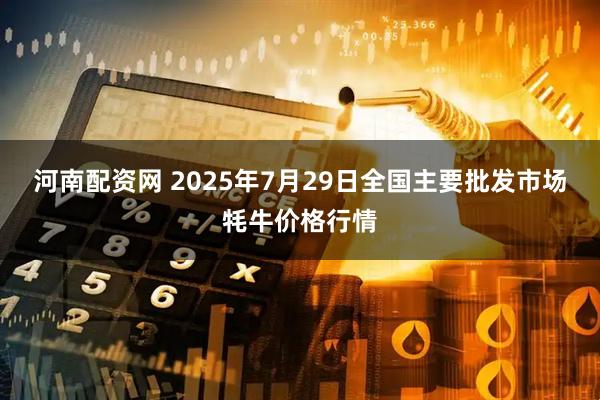 河南配资网 2025年7月29日全国主要批发市场牦牛价格行情