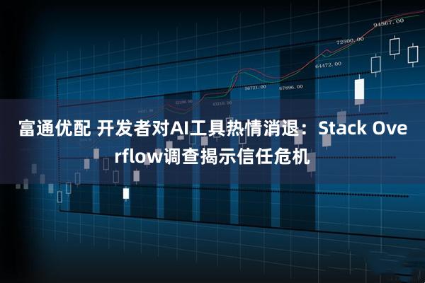 富通优配 开发者对AI工具热情消退：Stack Overflow调查揭示信任危机