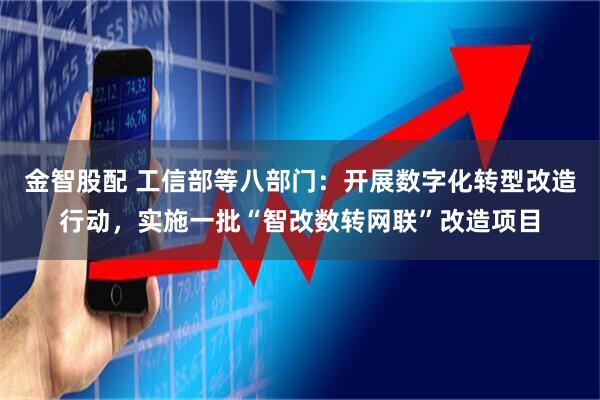 金智股配 工信部等八部门：开展数字化转型改造行动，实施一批“智改数转网联”改造项目