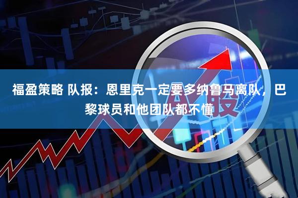 福盈策略 队报：恩里克一定要多纳鲁马离队，巴黎球员和他团队都不懂