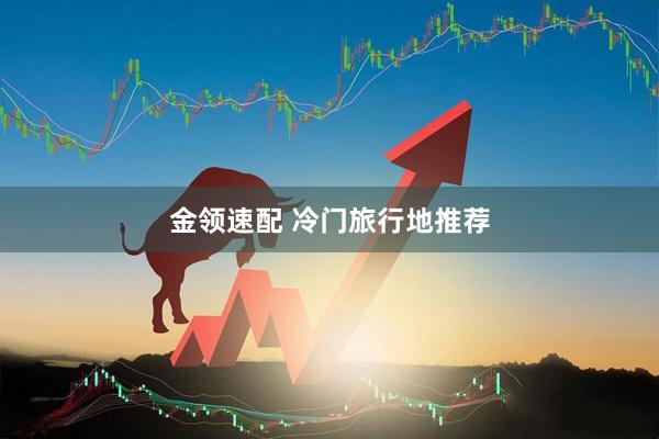 金领速配 冷门旅行地推荐