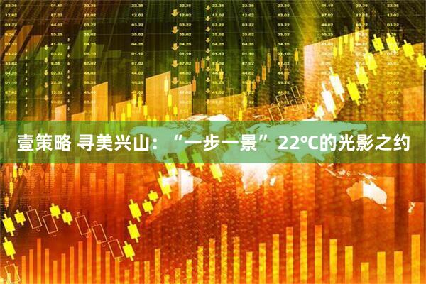 壹策略 寻美兴山：“一步一景” 22℃的光影之约