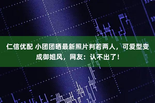 仁信优配 小团团晒最新照片判若两人，可爱型变成御姐风，网友：认不出了！