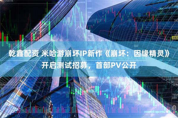 乾鑫配资 米哈游崩坏IP新作《崩坏：因缘精灵》开启测试招募，首部PV公开