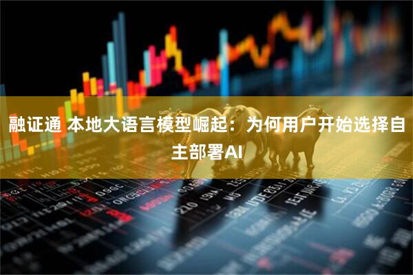 融证通 本地大语言模型崛起：为何用户开始选择自主部署AI