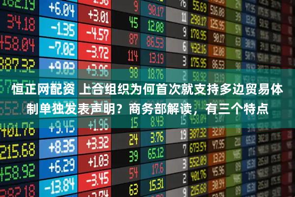 恒正网配资 上合组织为何首次就支持多边贸易体制单独发表声明？商务部解读，有三个特点