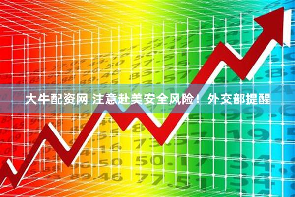 大牛配资网 注意赴美安全风险！外交部提醒