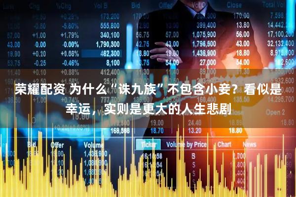荣耀配资 为什么“诛九族”不包含小妾？看似是幸运，实则是更大的人生悲剧