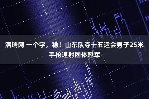 满瑞网 一个字，稳！山东队夺十五运会男子25米手枪速射团体冠军