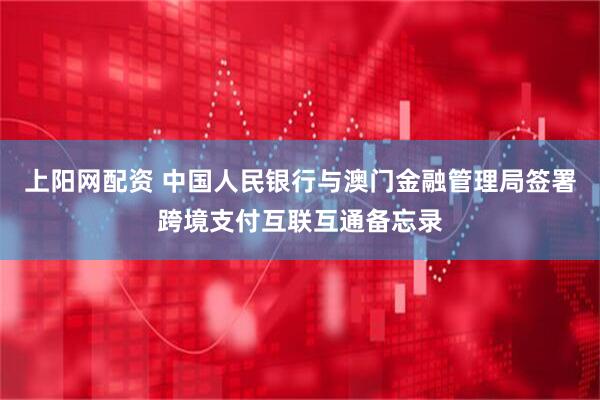 上阳网配资 中国人民银行与澳门金融管理局签署跨境支付互联互通备忘录