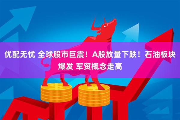 优配无忧 全球股市巨震！A股放量下跌！石油板块爆发 军贸概念走高