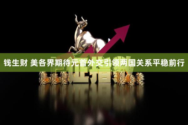 钱生财 美各界期待元首外交引领两国关系平稳前行