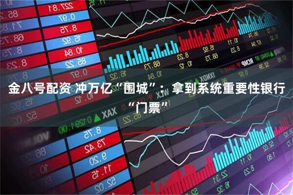 金八号配资 冲万亿“围城”:拿到系统重要性银行“门票”